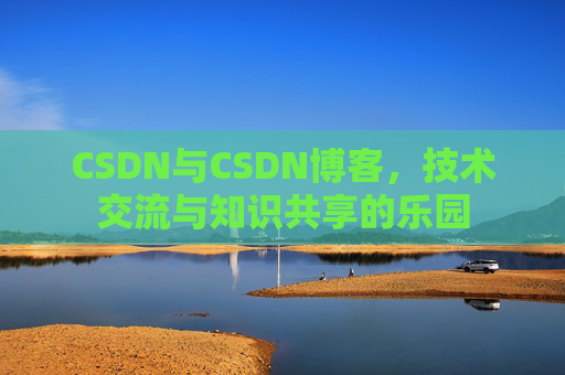 CSDN与CSDN博客，技术交流与知识共享的乐园